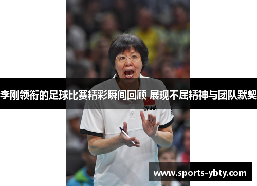 李刚领衔的足球比赛精彩瞬间回顾 展现不屈精神与团队默契